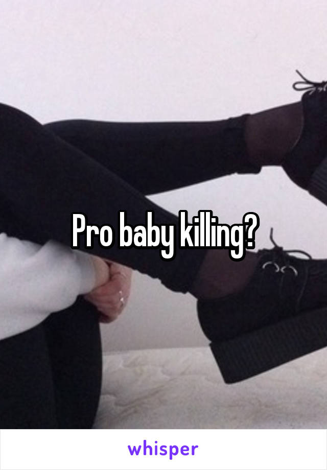 Pro baby killing?