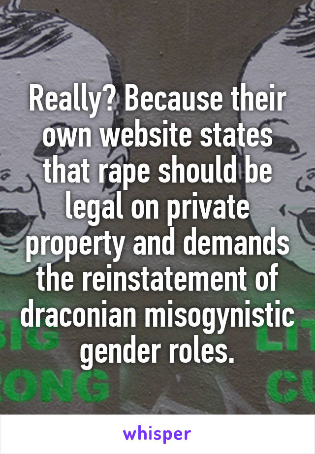 Really? Because their own website states that rape should be legal on private property and demands the reinstatement of draconian misogynistic gender roles.