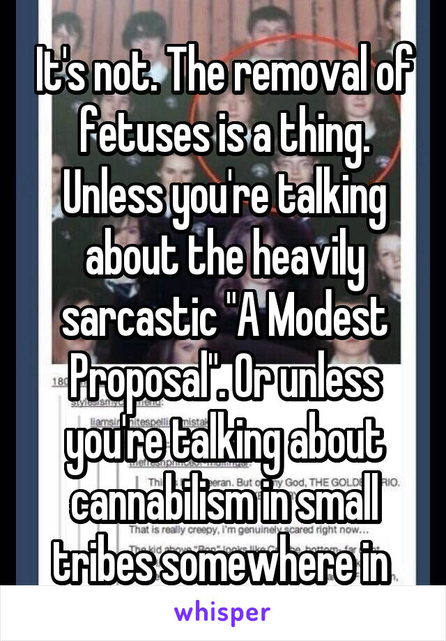 It's not. The removal of fetuses is a thing. Unless you're talking about the heavily sarcastic "A Modest Proposal". Or unless you're talking about cannabilism in small tribes somewhere in 