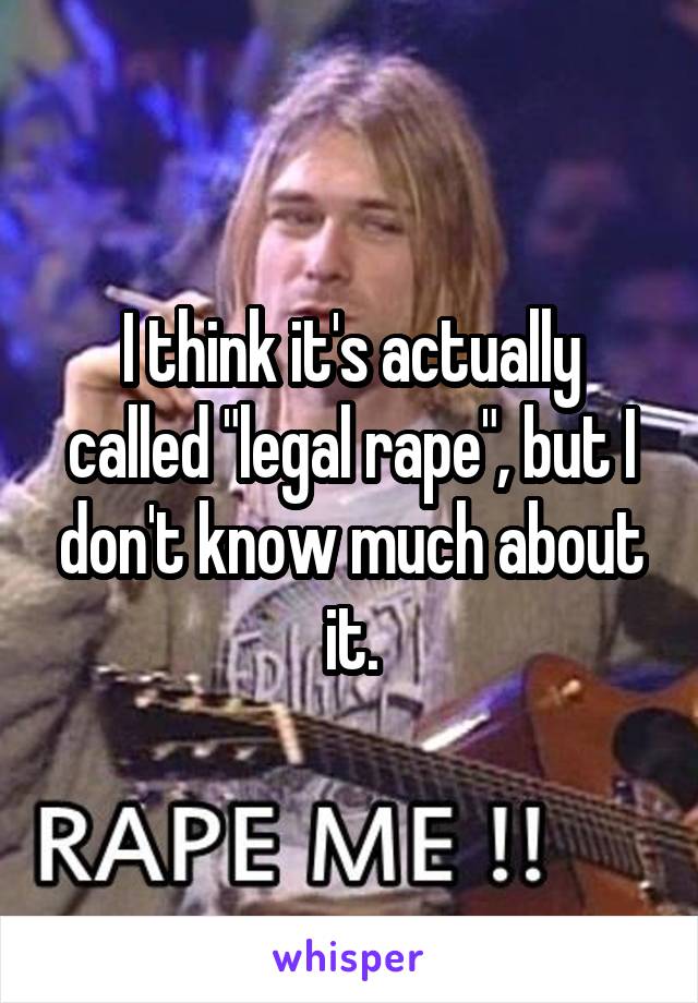 I think it's actually called "legal rape", but I don't know much about it.