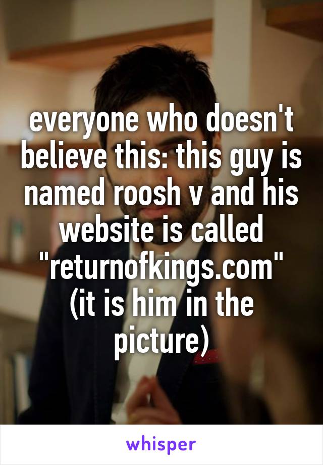 everyone who doesn't believe this: this guy is named roosh v and his website is called "returnofkings.com"
(it is him in the picture)