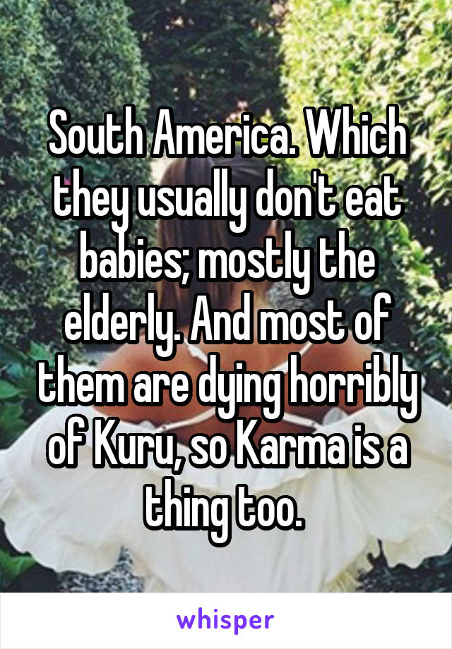 South America. Which they usually don't eat babies; mostly the elderly. And most of them are dying horribly of Kuru, so Karma is a thing too. 