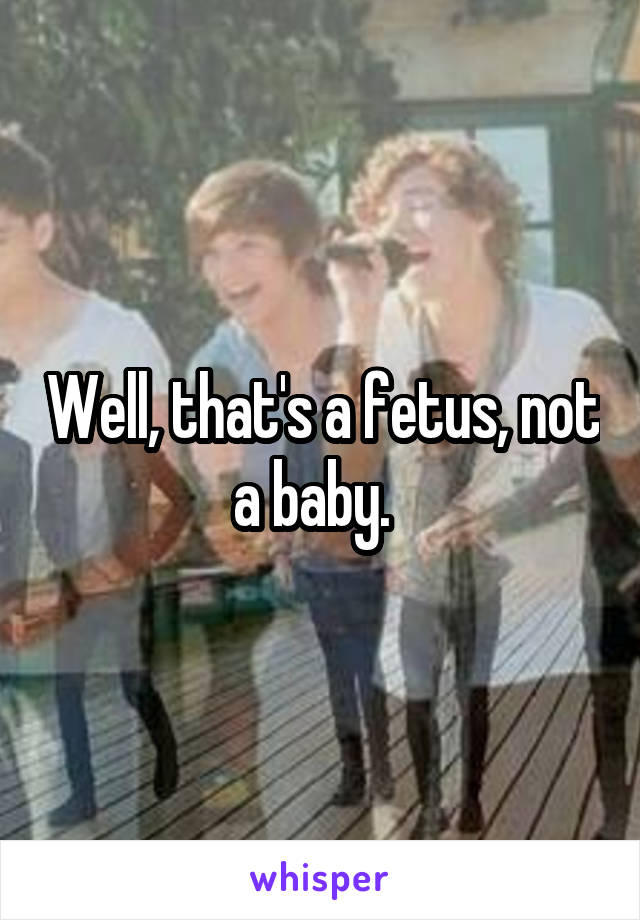 Well, that's a fetus, not a baby.  