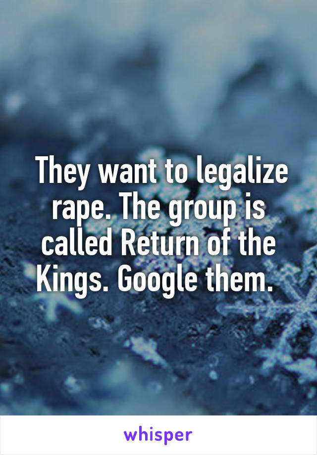  They want to legalize rape. The group is called Return of the Kings. Google them. 