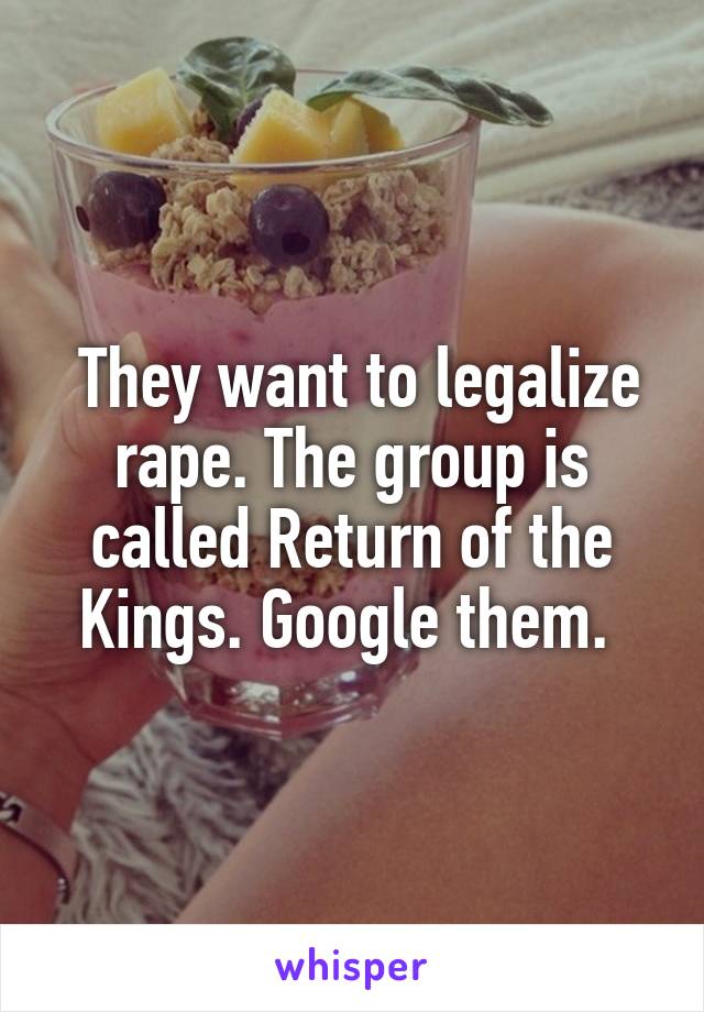  They want to legalize rape. The group is called Return of the Kings. Google them. 