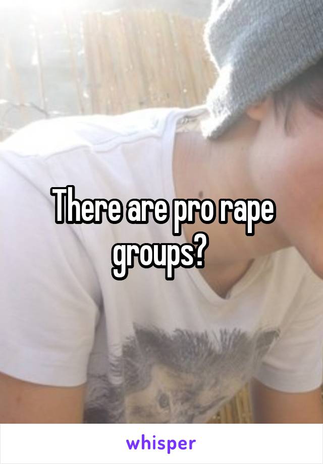 There are pro rape groups? 