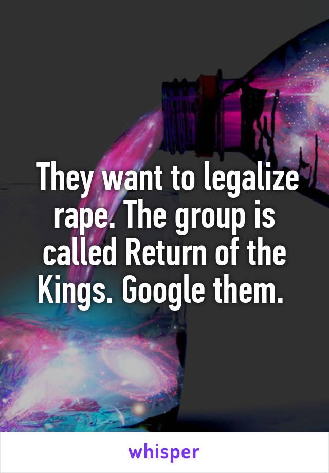  They want to legalize rape. The group is called Return of the Kings. Google them. 