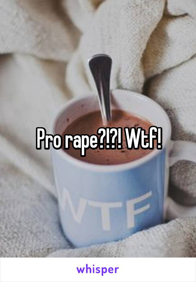 Pro rape?!?! Wtf!