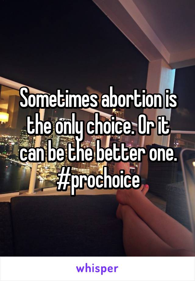 Sometimes abortion is the only choice. Or it can be the better one. #prochoice