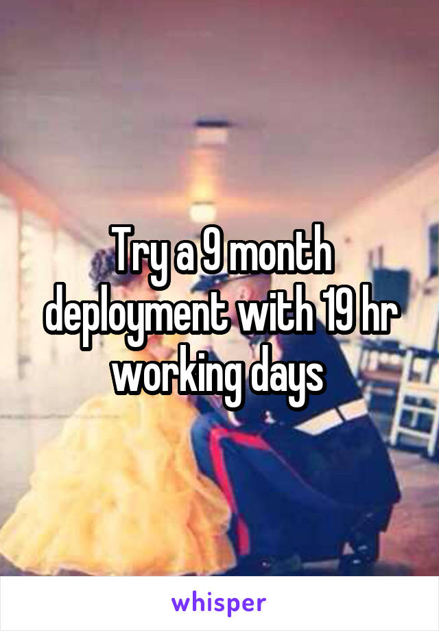 Try a 9 month deployment with 19 hr working days 