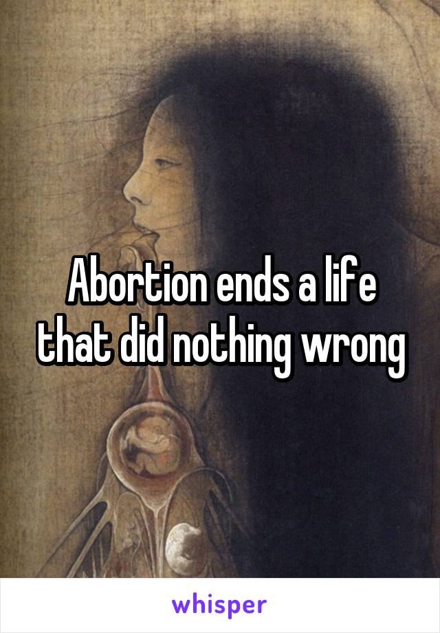 Abortion ends a life that did nothing wrong