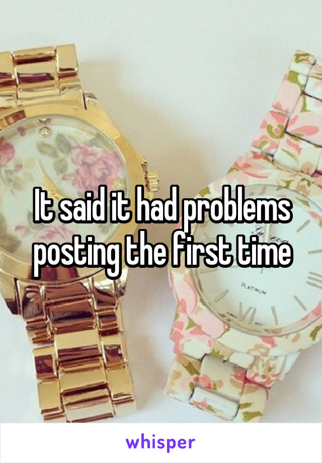 It said it had problems posting the first time