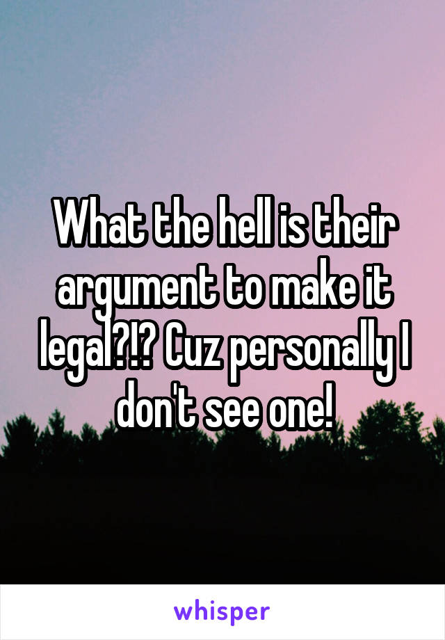 What the hell is their argument to make it legal?!? Cuz personally I don't see one!