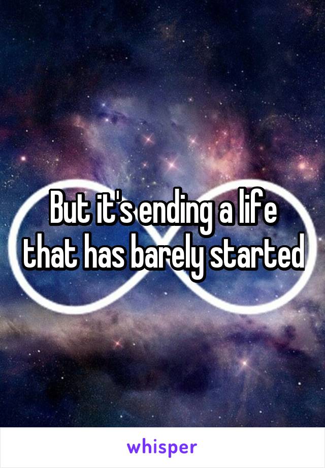 But it's ending a life that has barely started