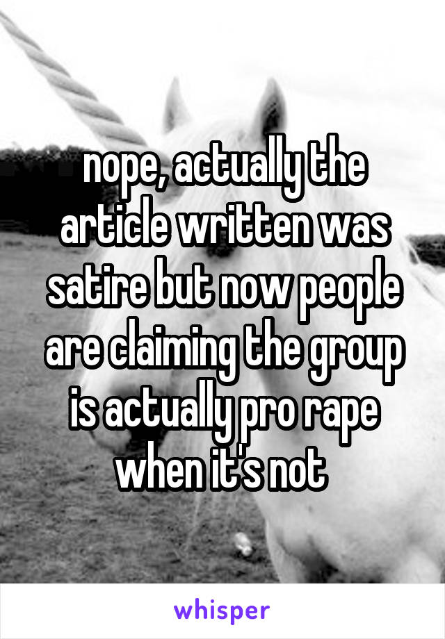 nope, actually the article written was satire but now people are claiming the group is actually pro rape when it's not 