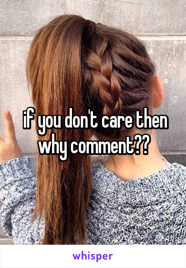  if you don't care then why comment??