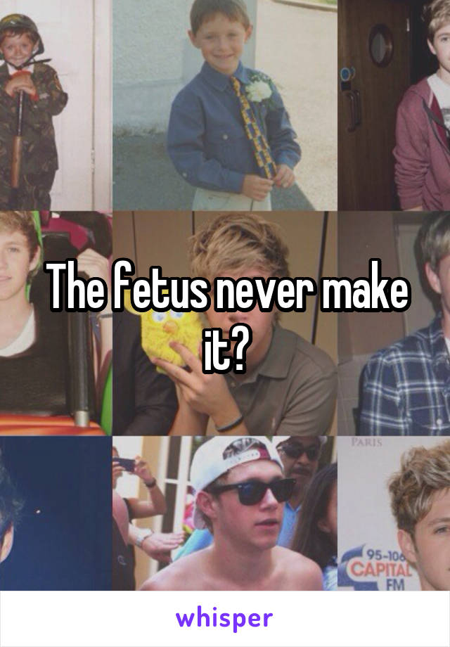 The fetus never make it?