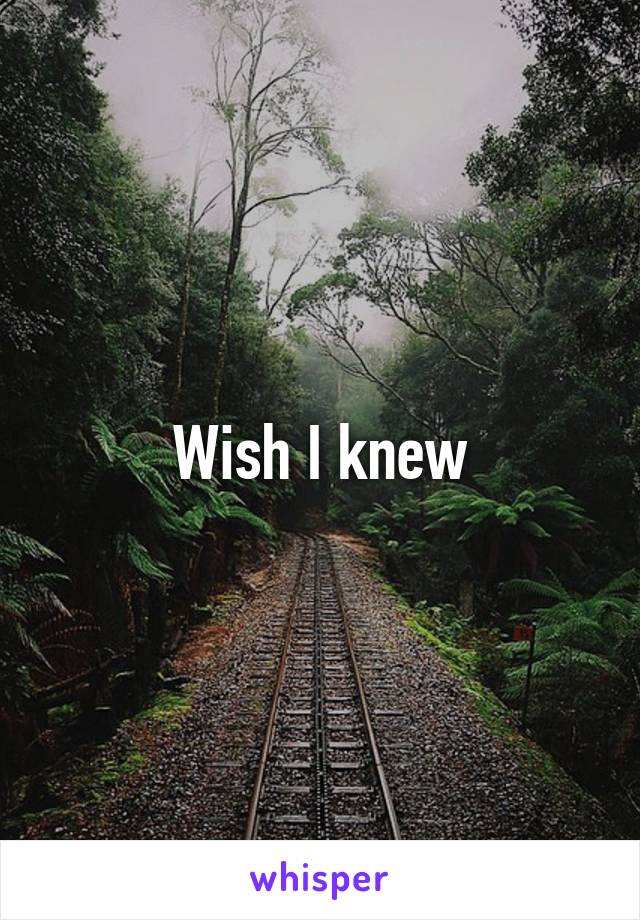 Wish I knew