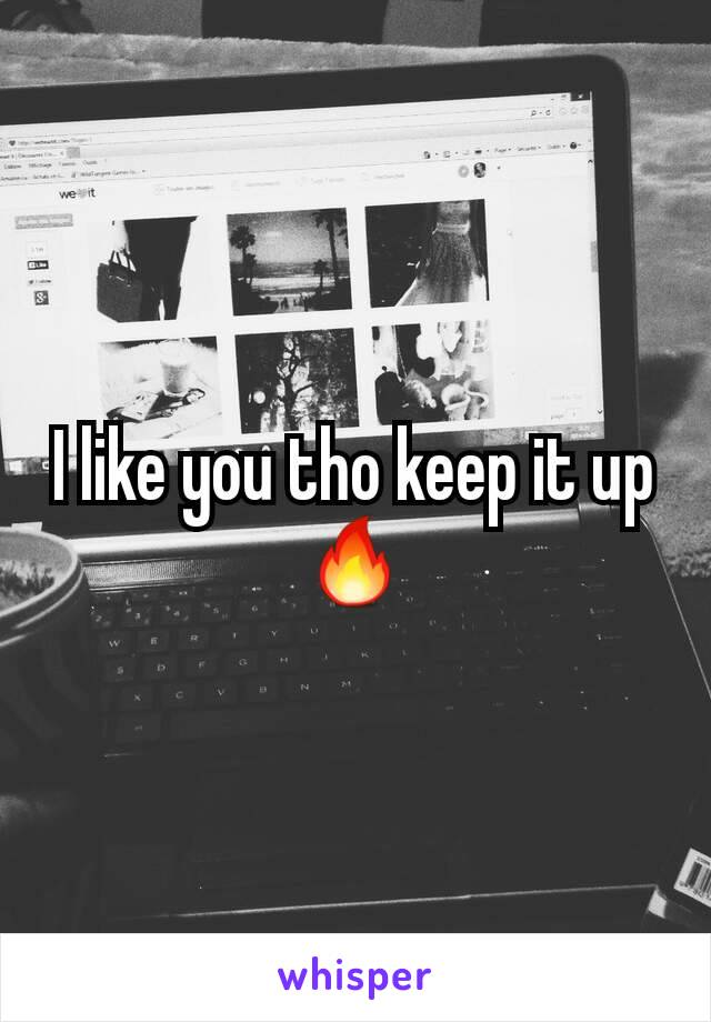 I like you tho keep it up 🔥