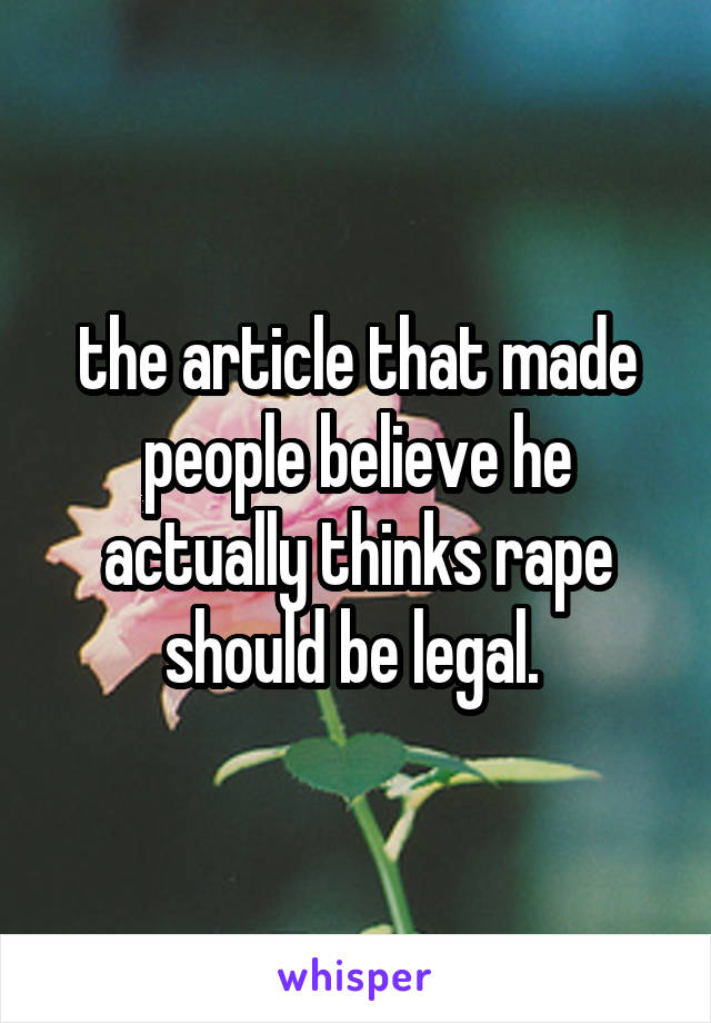 the article that made people believe he actually thinks rape should be legal. 