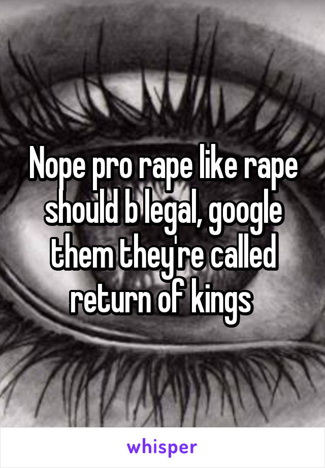 Nope pro rape like rape should b legal, google them they're called return of kings 