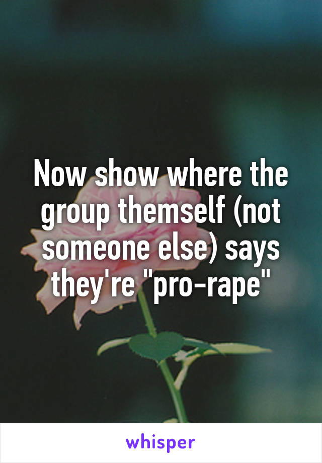 Now show where the group themself (not someone else) says they're "pro-rape"