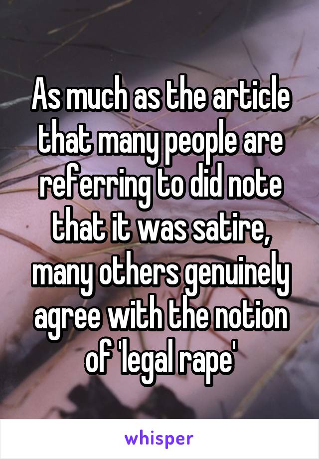 As much as the article that many people are referring to did note that it was satire, many others genuinely agree with the notion of 'legal rape'