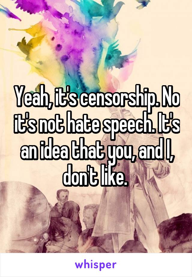 Yeah, it's censorship. No it's not hate speech. It's an idea that you, and I, don't like. 