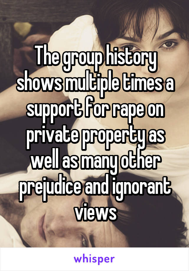 The group history shows multiple times a support for rape on private property as well as many other prejudice and ignorant views