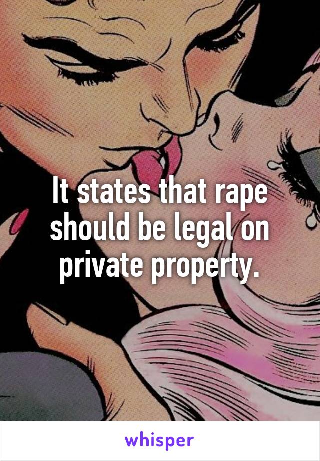 It states that rape should be legal on private property.