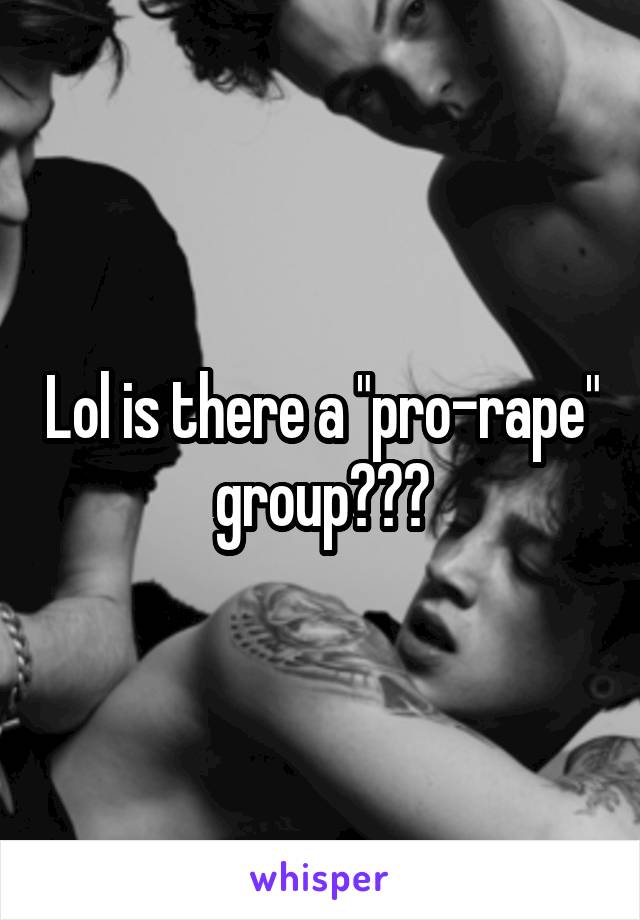 Lol is there a "pro-rape" group???