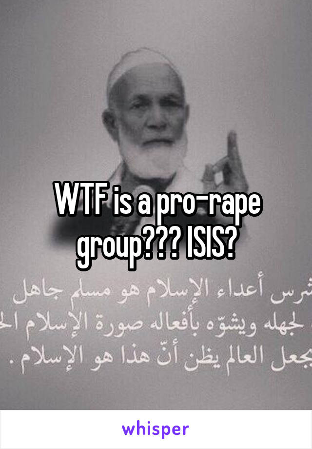 WTF is a pro-rape group??? ISIS?