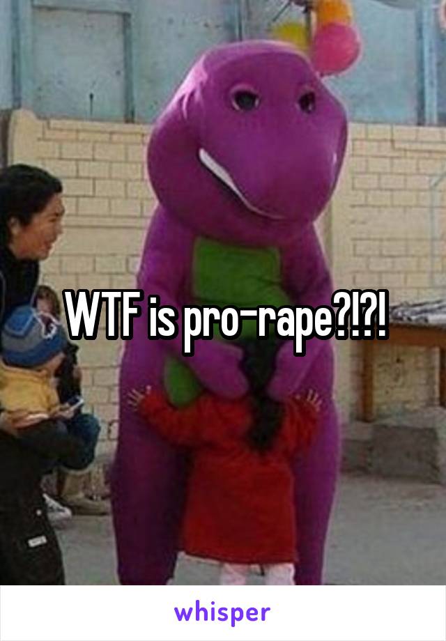 WTF is pro-rape?!?!