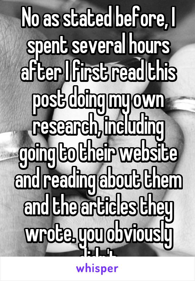 No as stated before, I spent several hours after I first read this post doing my own research, including going to their website and reading about them and the articles they wrote. you obviously didn't