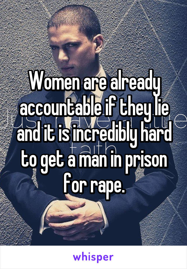 Women are already accountable if they lie and it is incredibly hard to get a man in prison for rape.