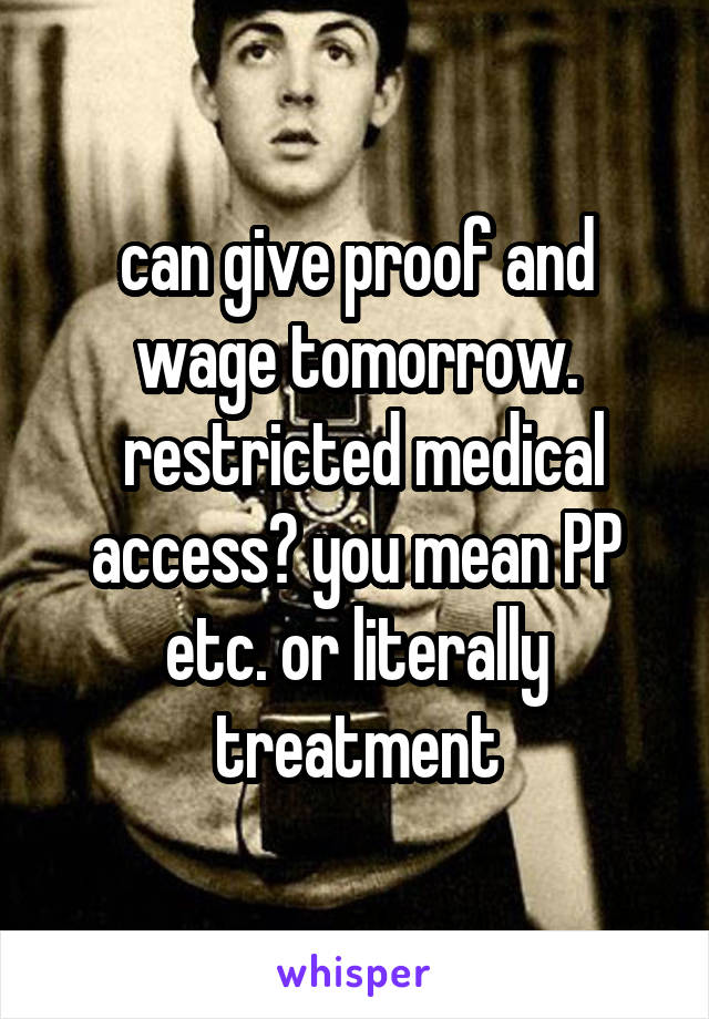 can give proof and wage tomorrow.
 restricted medical access? you mean PP etc. or literally treatment