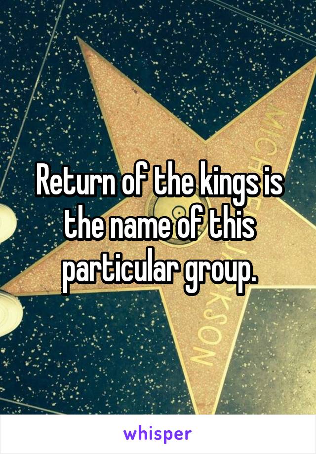 Return of the kings is the name of this particular group.