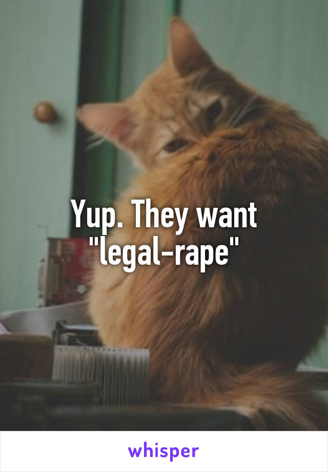 Yup. They want "legal-rape"