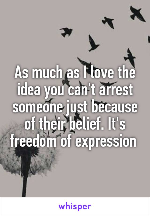 As much as I love the idea you can't arrest someone just because of their belief. It's freedom of expression 