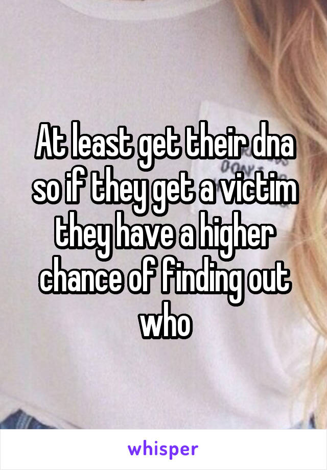 At least get their dna so if they get a victim they have a higher chance of finding out who