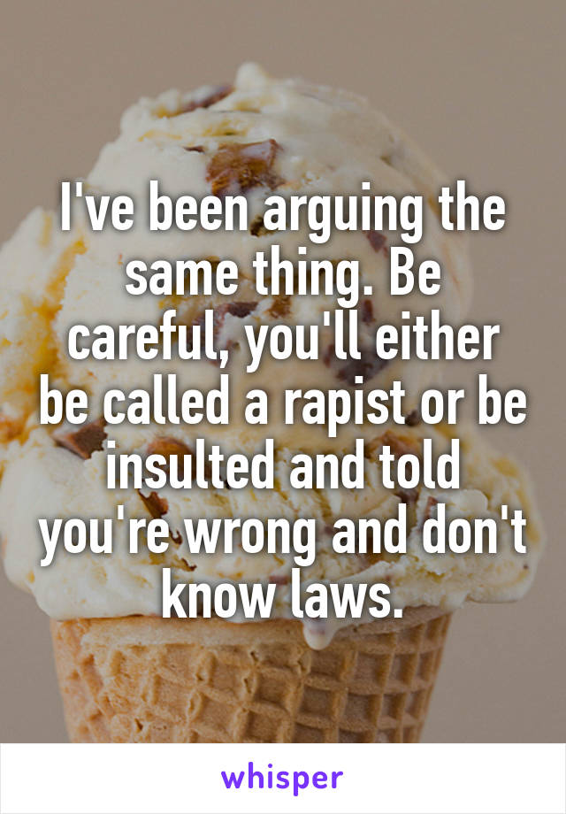 I've been arguing the same thing. Be careful, you'll either be called a rapist or be insulted and told you're wrong and don't know laws.