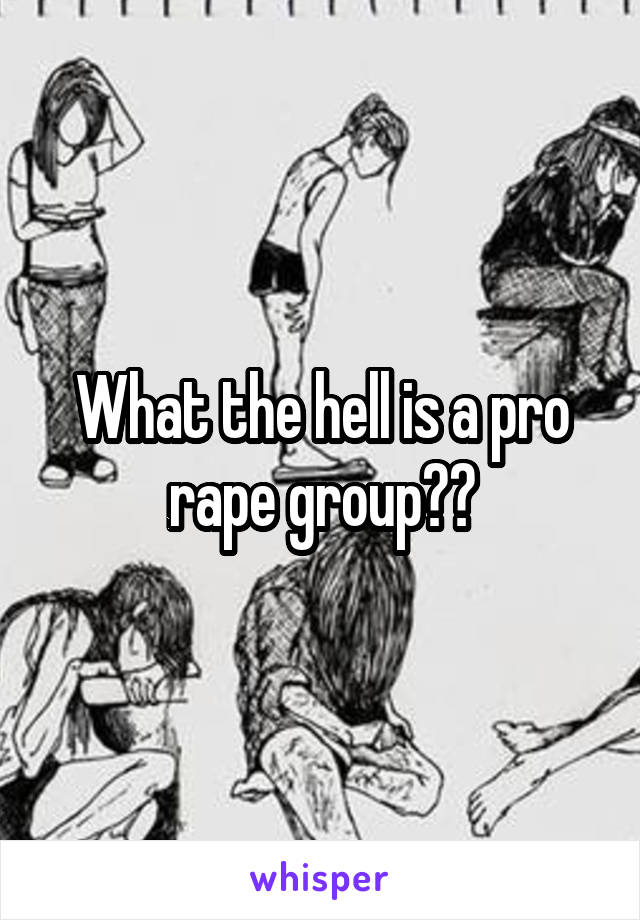 What the hell is a pro rape group??