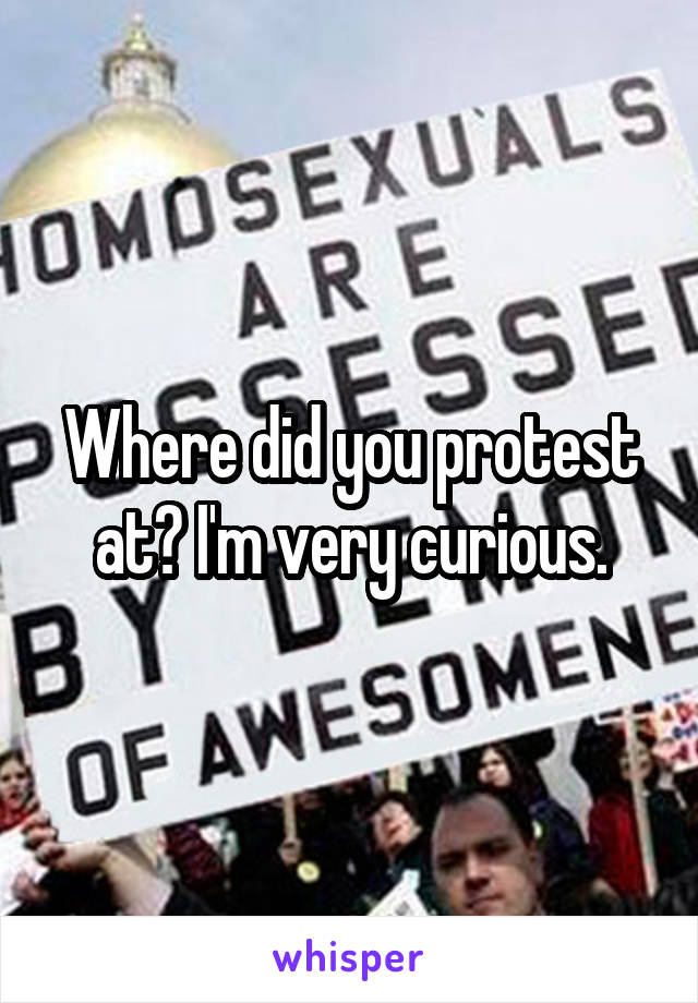 Where did you protest at? I'm very curious.