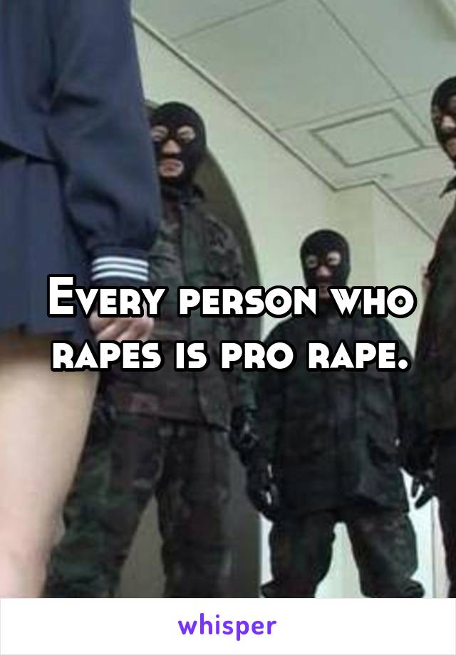 Every person who rapes is pro rape.