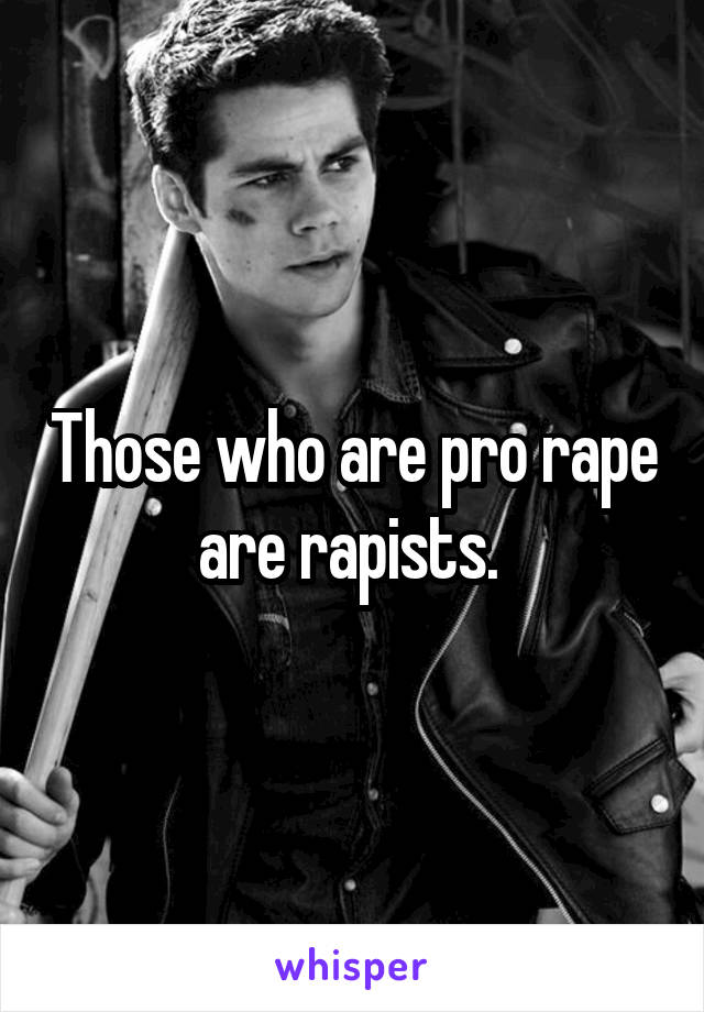 Those who are pro rape are rapists. 