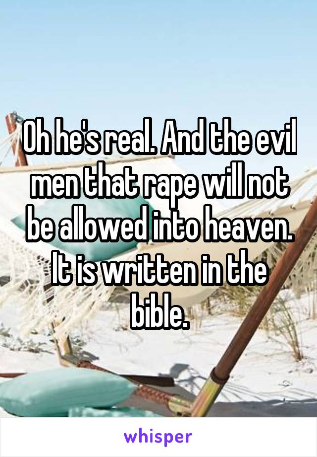 Oh he's real. And the evil men that rape will not be allowed into heaven. It is written in the bible.