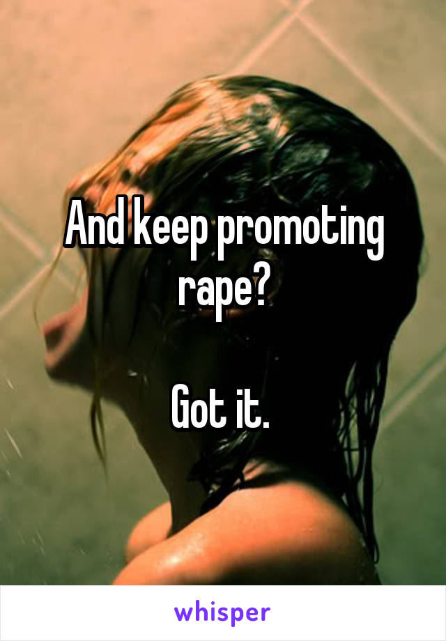 And keep promoting rape?

Got it. 