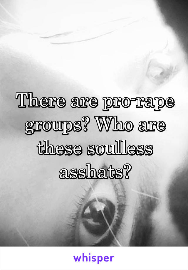 There are pro-rape groups? Who are these soulless asshats?