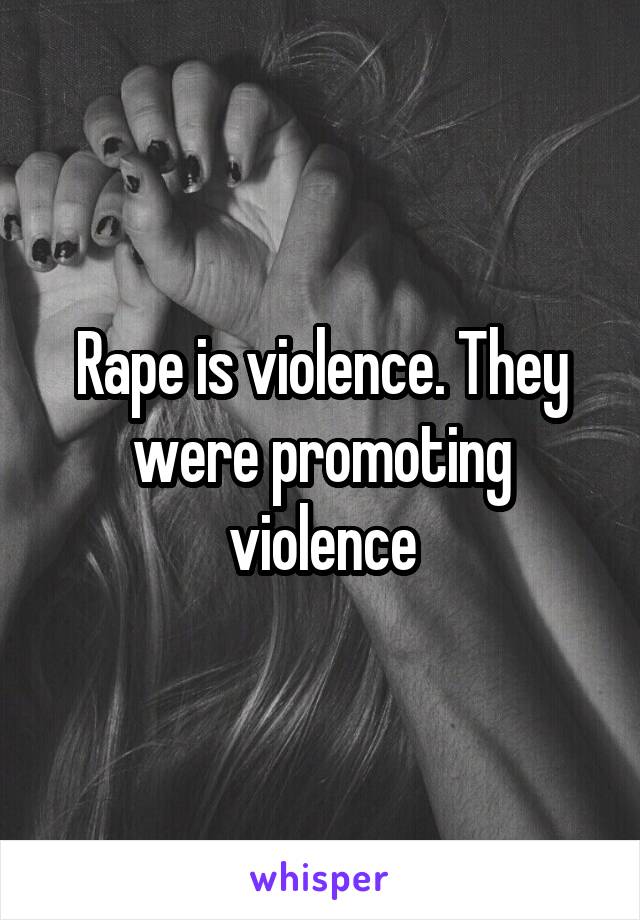 Rape is violence. They were promoting violence