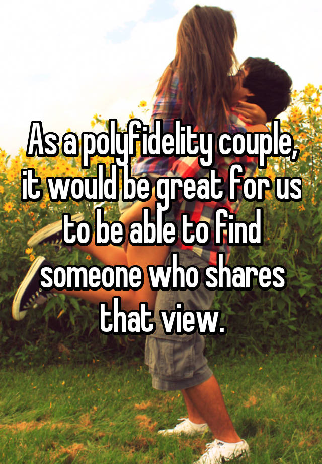 As a polyfidelity couple, it would be great for us to be able to find someone who shares that view.